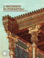 L' incendio di Persepoli. L'avventura di Alessandro in Asia