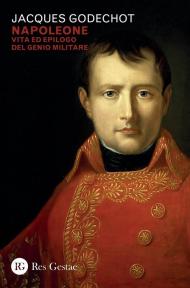 Napoleone. Vita ed epilogo del genio militare