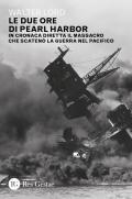 Le due ore di Pearl Harbor. In cronaca diretta il massacro che scatenò la guerra nel Pacifico