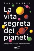 La vita segreta dei pianeti. Ordine, caos e unicità del sistema solare