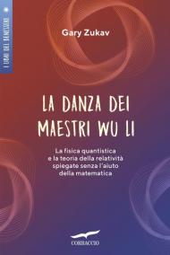 La danza dei maestri Wu Li. La fisica quantistica e la teoria della relatività spiegate senza l'aiuto della matematica