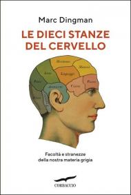 Le dieci stanze del cervello. Facoltà e stranezze della nostra materia grigia