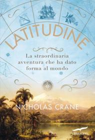 Latitudine. La straordinaria avventura che ha dato forma al mondo