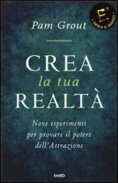 Crea la tua realtà. Nove esperimenti per provare il potere dell'attrazione