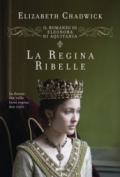 La regina ribelle. Il romanzo di Eleonora d'Aquitania