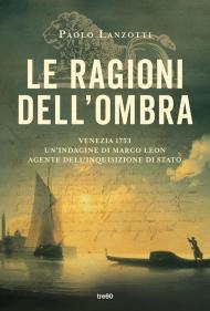 Le ragioni dell'ombra. Venezia 1753. Un'indagine di Marco Leon, agente dell'Inquisizione di Stato