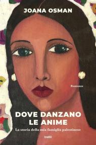 Dove danzano le anime. La storia della mia famiglia palestinese