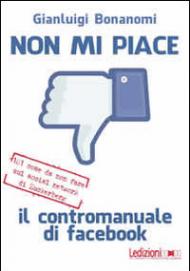 Non mi piace. Il contromanuale di facebook: 101 cose da non fare sul social network di Zuckerberg