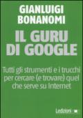 Il guru di Google. Tutti gli strumenti e i trucchi per cercare (e trovare) quel che serve su Internet