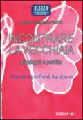 Incontrare la vecchiaia. Guadagni e perdite. Incontri e confronti fra donne