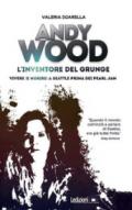 Andy Wood. L'inventore del grunge. Vivere (e morire) a Seattle prima dei Pearl Jam