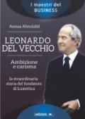 Leonardo Del Vecchio. Ambizione e carisma. La straordinaria storia del fondatore di Luxottica