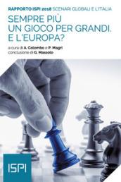 Sempre più un gioco per grandi. E l'Europa? Scenari globali e l'Italia. Rapporto ISPI 2018