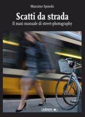 SCATTI DA STRADA. IL MAXI MANUALE DI STREET-PHOTOGRAPHY