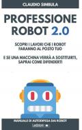 Professione robot 2.0. Scopri i lavori che i robot faranno al posto tuo. E se una macchina verrà a sostituirti, saprai come difenderti