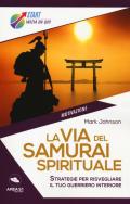 La via del samurai spirituale. Strategie per risvegliare il tuo guerriero interiore