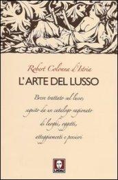 L'arte del lusso. Breve trattato sul lusso, seguito da un catalogo ragionato di luoghi, oggetti, atteggiamenti e pensieri