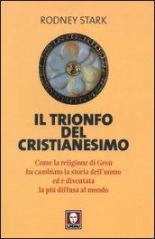 Il trionfo del cristianesimo. Come la religione di Gesù ha cambiato la storia dell'uomo ed è diventata la più diffusa al mondo