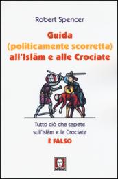Guida (politicamente scorretta) all'Islam e alle crociate. Tutto ciò che sapete sull'Islam e le Crociate è falso
