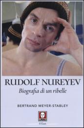 Rudolf Nureyev. Biografia di un ribelle