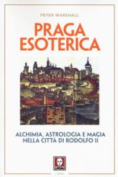Praga esoterica. Alchimia, astrologia e magia nella città di Rodolfo II