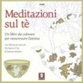 Meditazioni sul tè. Un libro da colorare per rasserenare l'anima. Con riflessioni tratte da « The book of tea» di Kakuzo Okakura. Ediz. illustrata