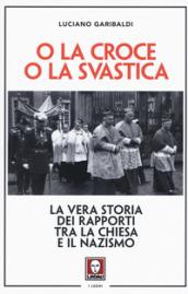 O la croce o la svastica. La vera storia dei rapporti tra la Chiesa e il nazismo