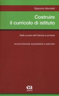 Costruire il curricolo di istituto. Nelle scuole dell'infanzia e primaria. Nuova ediz.