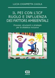 Il PEI con l'ICF: ruolo e influenza dei fattori ambientali. Processi, strumenti e strategie per la didattica inclusiva