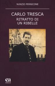 Carlo Tresca. Ritratto di un ribelle. Nuova ediz.