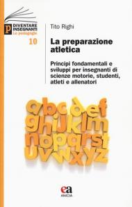 La preparazione atletica. Principi fondamentali e sviluppi per insegnanti di scienze motorie, studenti, atleti e allenatori