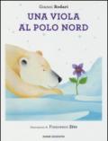 Una viola al Polo Nord. Ediz. illustrata