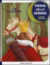 Il re cacciatore. Prima della nanna. Ediz. illustrata