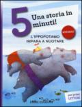 L'ippopotamo impara a nuotare. Una storia in 5 minuti! Ediz. illustrata