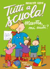 Maestra mi aiuti? Tutti a scuola! Ediz. a colori