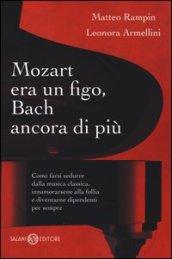 Mozart era un figo, Bach ancora di più. Come farsi sedurre dalla musica classica, innamorarsene alla follia e diventarne dipendenti per sempre