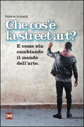 Che cos'è la street art? E come sta cambiando il mondo dell'arte