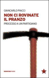 Non ci rovinate il pranzo. Processo a un partigiano