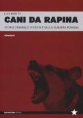 Cani da rapina. Storia criminale di Ostia e della Suburra romana