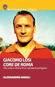 Giacomo Losi. Core de Roma. Vita, lotte e vittorie di un calciatore partigiano