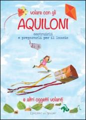 Volare con gli aquiloni costruirli e prepararli per il lancio e altri oggetti volanti