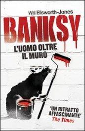 Banksy. L'uomo oltre il muro