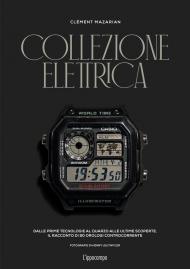 Collezione elettrica. Dalle prime tecnologie al quarzo alle ultime scoperte. Il racconto di 90 orologi controcorrente