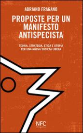 Proposte per un manifesto antispecista. Teoria, strategia, etica e utopia per una nuova società libera