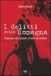 I delitti della Romagna. Trenta casi veri, presunti, irrisolti, da risolvere