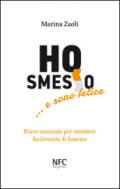 Ho smesso... e sono felice. Breve manuale per smettere facilmente di fumare