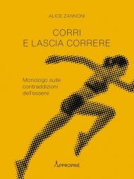 Corri e lascia correre. Monologo sulle contraddizioni dell'essere. Nuova ediz.