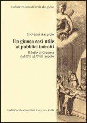 Un giuoco così utile ai pubblici introiti. Il lotto di Genova dal XVI al XVIII secolo