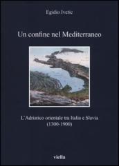 Un confine nel Mediterraneo. L'Adriatico orientale tra Italia e Slavia (1300-1900)