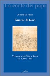 Guerre di torri. Violenza e conflitto a Roma tra 1200 e 1500